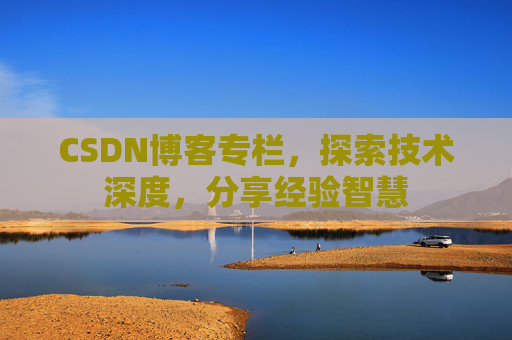 CSDN博客专栏，探索技术深度，分享经验智慧